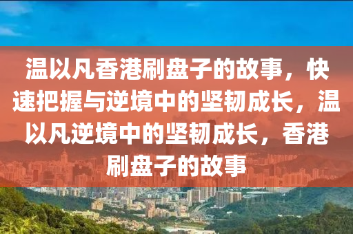 溫以凡香港刷盤子的故事，快速把握與逆境中的堅韌成長，溫以凡逆境中的堅韌成長，香港刷盤子的故事