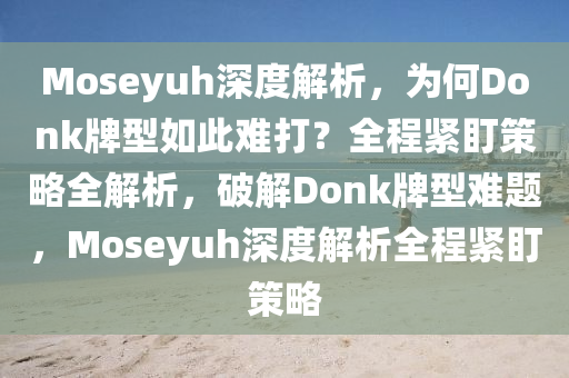 Moseyuh深度解析，為何Donk牌型如此難打？全程緊盯策略全解析，破解Donk牌型難題，Moseyuh深度解析全程緊盯策略