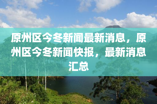 原州區(qū)今冬新聞最新消息，原州區(qū)今冬新聞快報(bào)，最新消息匯總