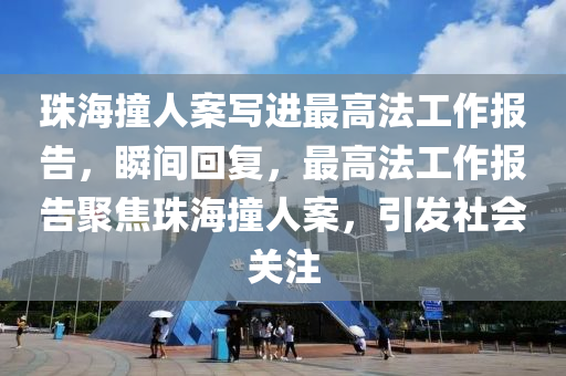 珠海撞人案寫進最高法工作報告，瞬間回復(fù)，最高法工作報告聚焦珠海撞人案，引發(fā)社會關(guān)注