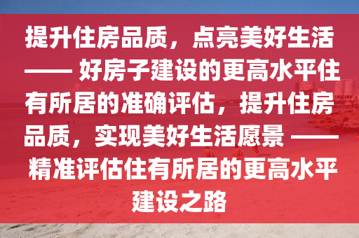 點(diǎn)亮美好生活 ——“好房子” 建設(shè)賦能更高水平 “住有所居”-準(zhǔn)確評(píng)估