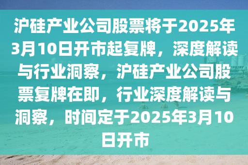 滬硅產(chǎn)業(yè)公司股票將于2025年3月10日開市起復牌，深度解讀與行業(yè)洞察，滬硅產(chǎn)業(yè)公司股票復牌在即，行業(yè)深度解讀與洞察，時間定于2025年3月10日開市