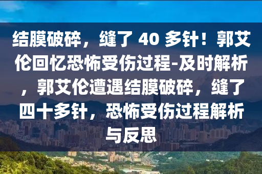 結(jié)膜破碎，縫了 40 多針！郭艾倫回憶恐怖受傷過(guò)程-及時(shí)解析，郭艾倫遭遇結(jié)膜破碎，縫了四十多針，恐怖受傷過(guò)程解析與反思