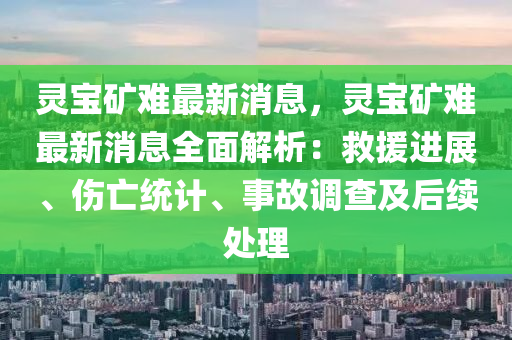 靈寶礦難最新消息，靈寶礦難最新消息全面解析：救援進(jìn)展、傷亡統(tǒng)計(jì)、事故調(diào)查及后續(xù)處理