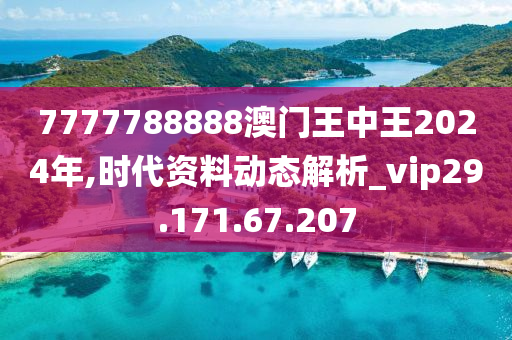 7777788888澳門王中王2024年,時(shí)代資料動(dòng)態(tài)解析_vip29.171.67.207