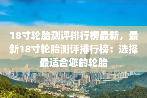 18寸輪胎測評排行榜最新，最新18寸輪胎測評排行榜：選擇最適合您的輪胎