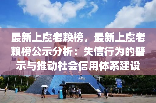 最新上虞老賴榜，最新上虞老賴榜公示分析：失信行為的警示與推動社會信用體系建設(shè)