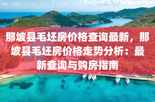 那坡縣毛坯房價格查詢最新，那坡縣毛坯房價格走勢分析：最新查詢與購房指南