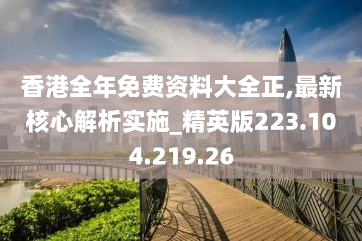 香港全年免費(fèi)資料大全正,最新核心解析實(shí)施_精英版223.104.219.26