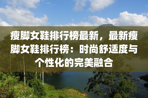 瘦腳女鞋排行榜最新，最新瘦腳女鞋排行榜：時尚舒適度與個性化的完美融合