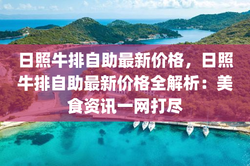 日照牛排自助最新價格，日照牛排自助最新價格全解析：美食資訊一網(wǎng)打盡