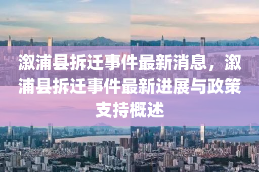 溆浦縣拆遷事件最新消息，溆浦縣拆遷事件最新進展與政策支持概述