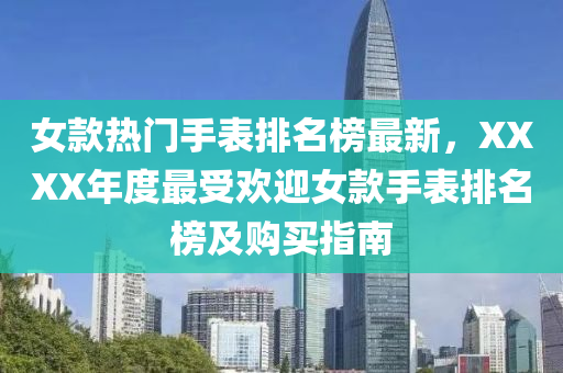 女款熱門手表排名榜最新，XXXX年度最受歡迎女款手表排名榜及購買指南