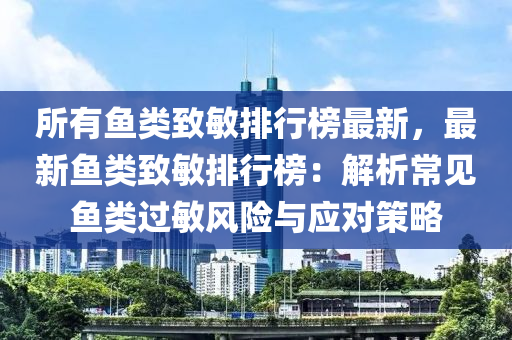 所有魚類致敏排行榜最新，最新魚類致敏排行榜：解析常見魚類過敏風(fēng)險與應(yīng)對策略