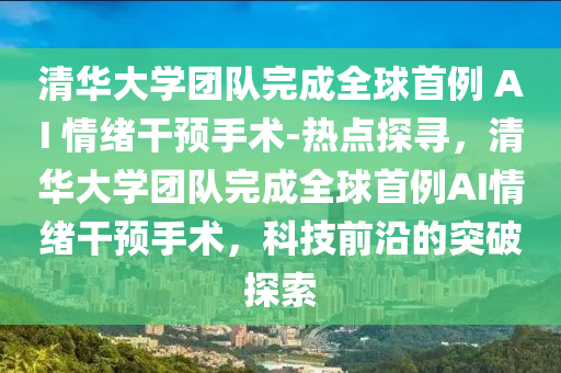 清華大學團隊完成全球首例 AI 情緒干預手術-熱點探尋