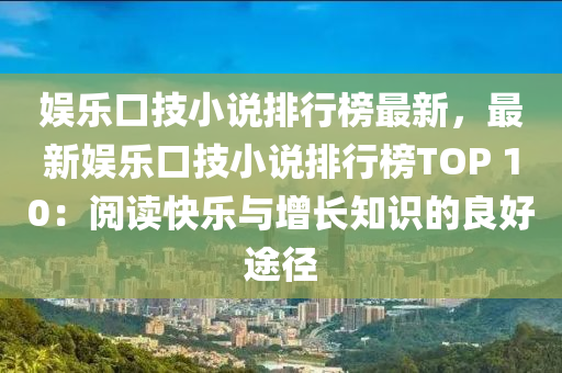 娛樂口技小說排行榜最新，最新娛樂口技小說排行榜TOP 10：閱讀快樂與增長知識的良好途徑