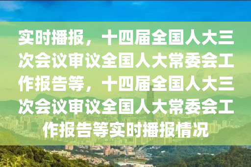 十四屆全國人大三次會議審議全國人大常委會工作報告等-實時播報