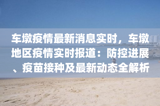 車墩疫情最新消息實時，車墩地區(qū)疫情實時報道：防控進展、疫苗接種及最新動態(tài)全解析