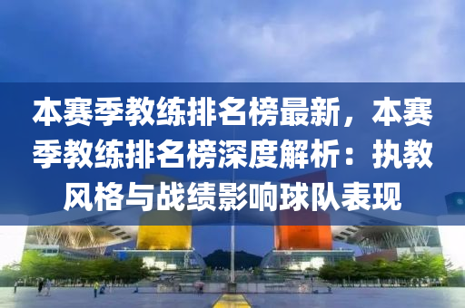 本賽季教練排名榜最新，本賽季教練排名榜深度解析：執(zhí)教風格與戰(zhàn)績影響球隊表現(xiàn)