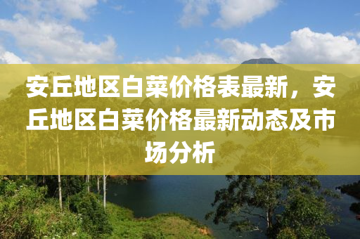 安丘地區(qū)白菜價格表最新，安丘地區(qū)白菜價格最新動態(tài)及市場分析