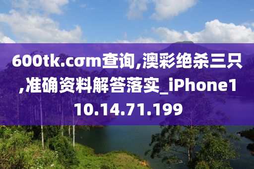 600tk.cσm查詢,澳彩絕殺三只,準(zhǔn)確資料解答落實(shí)_iPhone110.14.71.199