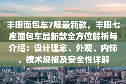豐田面包車7座最新款，豐田七座面包車最新款全方位解析與介紹：設(shè)計(jì)理念、外觀、內(nèi)飾、技術(shù)規(guī)格及安全性詳解
