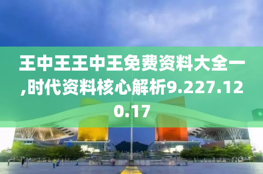 王中王王中王免費資料大全一,時代資料核心解析9.227.120.17