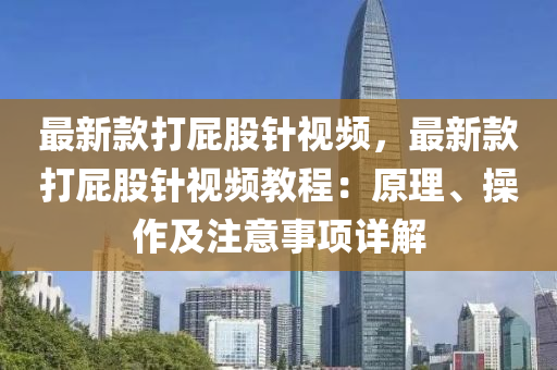 最新款打屁股針視頻，最新款打屁股針視頻教程：原理、操作及注意事項詳解