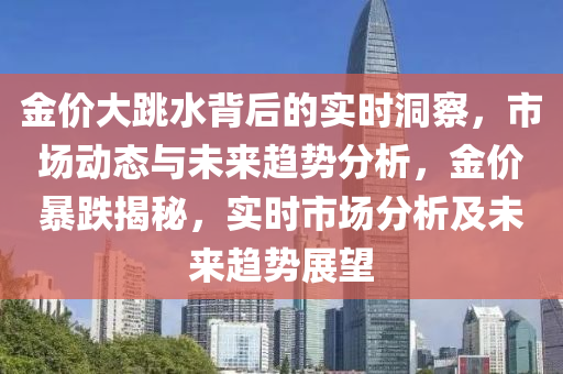 金價大跳水背后的實時洞察，市場動態(tài)與未來趨勢分析，金價暴跌揭秘，實時市場分析及未來趨勢展望