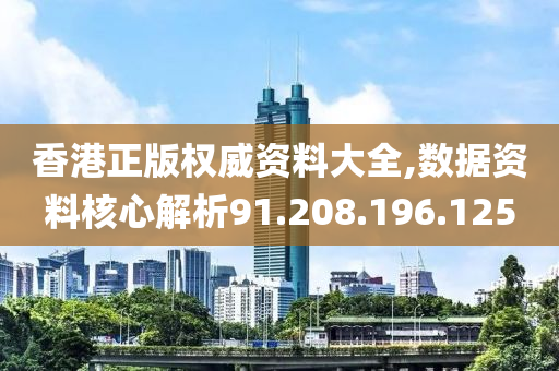 香港正版權(quán)威資料大全,數(shù)據(jù)資料核心解析91.208.196.125