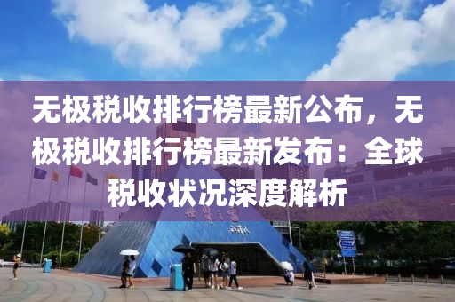 無極稅收排行榜最新公布，無極稅收排行榜最新發(fā)布：全球稅收狀況深度解析