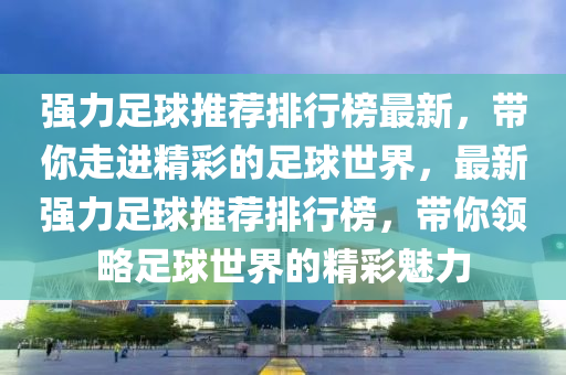 強力足球推薦排行榜最新，帶你走進精彩的足球世界，最新強力足球推薦排行榜，帶你領(lǐng)略足球世界的精彩魅力