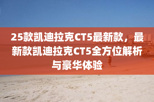 25款凱迪拉克CT5最新款，最新款凱迪拉克CT5全方位解析與豪華體驗