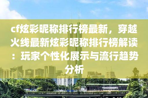 cf炫彩昵稱排行榜最新，穿越火線最新炫彩昵稱排行榜解讀：玩家個性化展示與流行趨勢分析