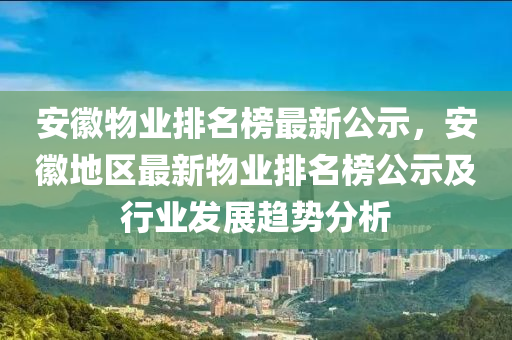 安徽物業(yè)排名榜最新公示，安徽地區(qū)最新物業(yè)排名榜公示及行業(yè)發(fā)展趨勢(shì)分析