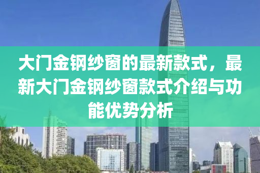 大門金鋼紗窗的最新款式，最新大門金鋼紗窗款式介紹與功能優(yōu)勢分析