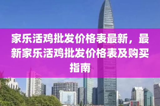 家樂活雞批發(fā)價格表最新，最新家樂活雞批發(fā)價格表及購買指南