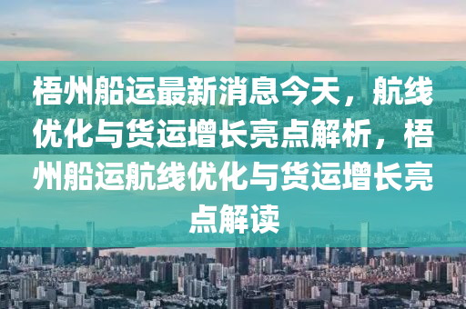 梧州船運(yùn)最新消息今天，航線優(yōu)化與貨運(yùn)增長(zhǎng)亮點(diǎn)解析，梧州船運(yùn)航線優(yōu)化與貨運(yùn)增長(zhǎng)亮點(diǎn)解讀