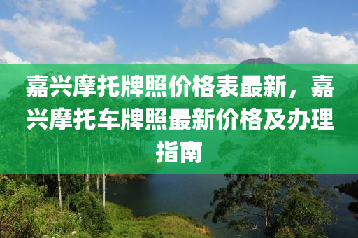 嘉興摩托牌照價格表最新，嘉興摩托車牌照最新價格及辦理指南