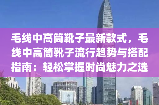 毛線中高筒靴子最新款式，毛線中高筒靴子流行趨勢與搭配指南：輕松掌握時尚魅力之選