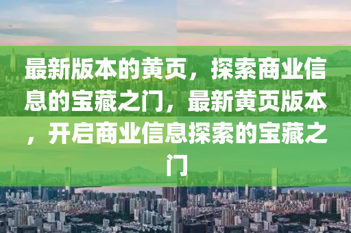 最新版本的黃頁，探索商業(yè)信息的寶藏之門，最新黃頁版本，開啟商業(yè)信息探索的寶藏之門