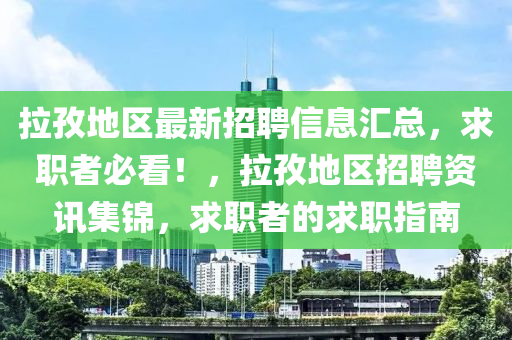 拉孜地區(qū)最新招聘信息匯總，求職者必看！，拉孜地區(qū)招聘資訊集錦，求職者的求職指南