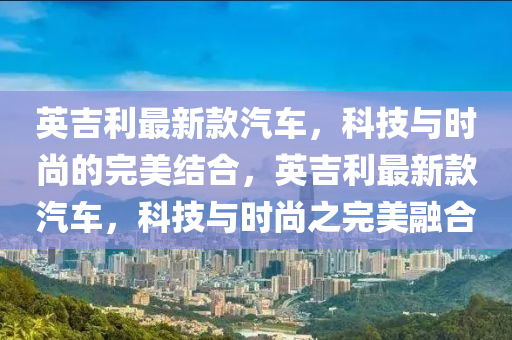 英吉利最新款汽車，科技與時尚的完美結合，英吉利最新款汽車，科技與時尚之完美融合