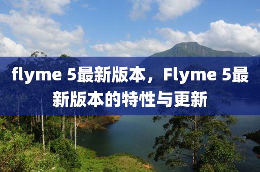 flyme 5最新版本，F(xiàn)lyme 5最新版本的特性與更新