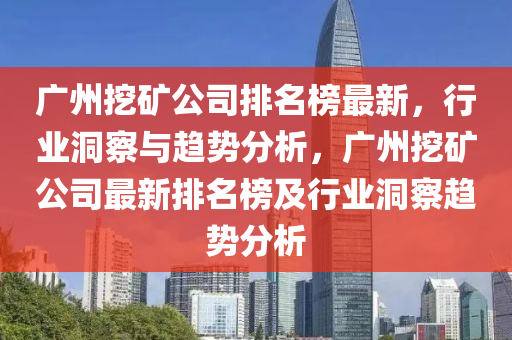 廣州挖礦公司排名榜最新，行業(yè)洞察與趨勢分析，廣州挖礦公司最新排名榜及行業(yè)洞察趨勢分析