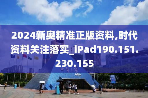 2024新奧精準(zhǔn)正版資料,時(shí)代資料關(guān)注落實(shí)_iPad190.151.230.155