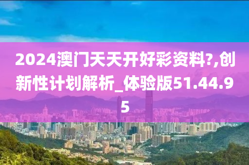 2024澳門(mén)天天開(kāi)好彩資料?,創(chuàng)新性計(jì)劃解析_體驗(yàn)版51.44.95