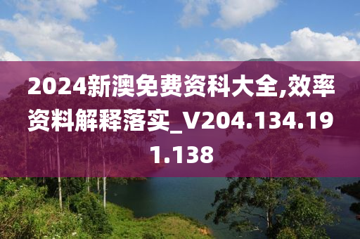 2024新澳免費(fèi)資科大全,效率資料解釋落實(shí)_V204.134.191.138