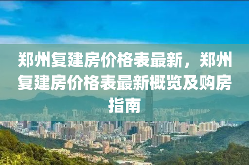 鄭州復建房價格表最新，鄭州復建房價格表最新概覽及購房指南