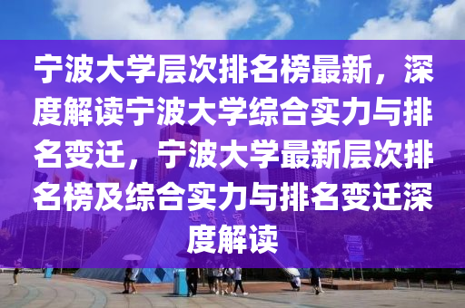 寧波大學(xué)層次排名榜最新，深度解讀寧波大學(xué)綜合實力與排名變遷，寧波大學(xué)最新層次排名榜及綜合實力與排名變遷深度解讀